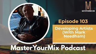 Master Your Mix Podcast EP103: Developing Artists (With Mark Needham)