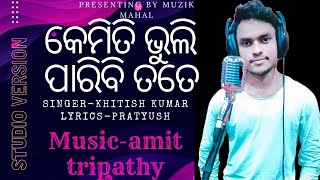 kemiti bhuli paribi tate || Official studio version || khitish kumar || amit tripathy