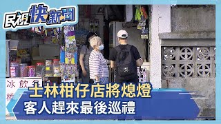 士林50多年柑仔店即將熄燈 客人從小買到大嘆不捨－民視新聞