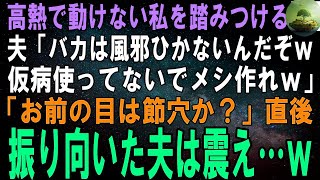 【スカッとする話】40度の高熱で動けない私を踏みつける夫「馬鹿は風邪ひかないって言うだろ？仮病使ってないでメシ作れｗ」直後「ほう？お前の目は節穴か」振り向いた夫は震えだし