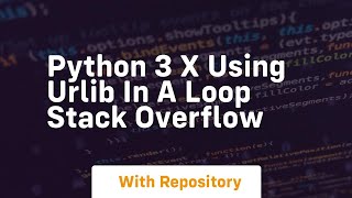python 3 x Using urlib in a loop Stack Overflow
