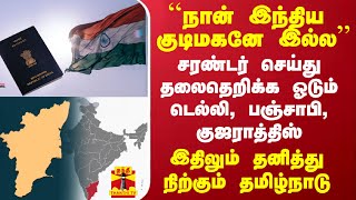 சிட்டிசன்ஷிப்பை வேண்டாம் என தலைதெறிக்க ஓடும் டெல்லி, பஞ்சாபி, குஜராத்திஸ்..தனித்து நிற்கும் தமிழகம்