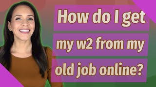 How do I get my w2 from my old job online?