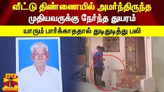 வீட்டு திண்ணையில் அமர்ந்திருந்த முதியவருக்கு நேர்ந்த துயரம் - யாரும் பார்க்காததால் துடிதுடித்து பலி