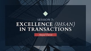 Session 7: Excellence (Ihsan) in Transactions w/Amjad Tarsin