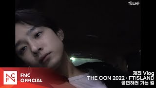 재진 Vlog - THE CON 2022 : FTISLAND 공연하러 가는 길