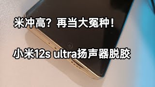 米冲高？再当大冤种！小米12s ultra扬声器脱胶