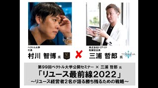 第99回 ベクトル大学   ゲスト：三浦 哲郎 氏 「リユース最前線2022 ～リユース経営者2名が語る勝ち残るための戦略～」