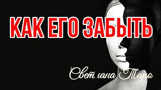 КАК ЕГО ЗАБЫТЬ .ТАРО СЕГОДНЯ.