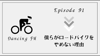 DancingFM Episode91 〜僕らがロードバイクをやめない理由〜