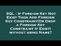 SQL : If Foreign Key Not Exist Then Add Foreign Key Constraint(Or Drop a Foreign Key Constraint If E