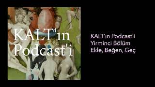 KALT'ın Podcast'i - 20. Bölüm: Ekle, Beğen, Geç.......