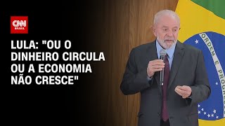 Lula: "Ou o dinheiro circula ou a economia não cresce" | LIVE CNN