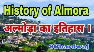 History of Almora | अल्मोड़ा का इतिहास | Almora city in UTTARAKHAND India | SBhardwaj |