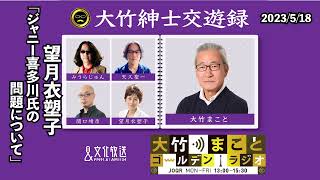 ジャニー喜多川氏の問題について【望月衣塑子】2023年5月18日（木）大竹まこと　ヒコロヒー　望月衣塑子　砂山圭大郎　【大竹紳士交遊録】【大竹まことゴールデンラジオ】