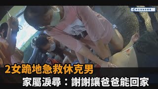 男突倒地休克！馬尾妹淋雨跪地做CPR　家屬淚尋恩人：謝謝她們讓爸爸能回家－民視新聞