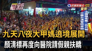 九天八夜大甲媽遶境展開　顏清標再度向醫院請假親扶轎－民視新聞