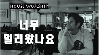 너무 멀리 왔나요   - House Worship