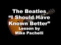 The Beatles - I Should Have Known Better LESSON by Mike Pachelli