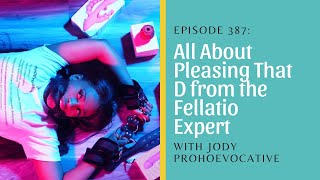 All About Pleasing That D from the Fellatio Expert with Jody ProHOEvocative and Shameless Sex #387