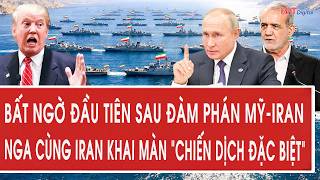 Vấn đề: Bất ngờ đầu tiên sau đàm phán Mỹ-Iran; Nga cùng Iran khai màn “chiến dịch đặc biệt”