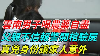 雲南男子喝農藥自盡，父親不信報警開棺驗屍，真兇身份讓家人意外【奇聞搜羅簿】#真實故事#案件#談笑娛生#叉雞#奇聞#秘事#民間故事#奇聞#故事#奇聞觀察室#案件解讀