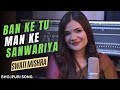 Ban ke tu Man ke Sanwariya | Swati Mishra | Mohit Musik | Bhojpuri Song