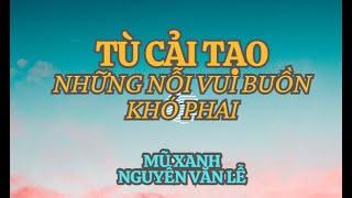 Tù cải tạo những nỗi vui buồn khó phai - Mũ xanh Nguyễn Văn Lễ