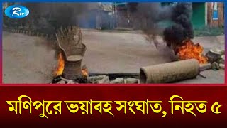 মণিপুরে ভয়াবহ সংঘাত, নিহত ৫ | Monipur | Rtv News