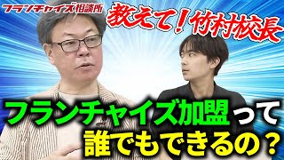 【教えて！竹村校長シリーズ】フランチャイズ加盟って誰でもできるの？｜フランチャイズ相談所 vol.2322