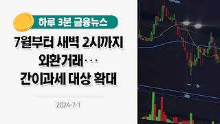 [금융뉴스] 7월부터 새벽 2시까지 외환거래···간이과세 대상 확대(2024.7.1.)