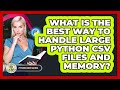 What Is The Best Way To Handle Large Python CSV Files And Memory? - Python Code School