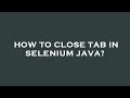 How to close tab in selenium java?