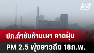 ปภ.กำชับห้ามเผา คาด ฝุ่น PM2.5 พุ่งยาวถึง 18ก.พ. | เข้มข่าวค่ำ | 14 ก.พ. 68