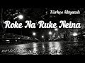 ROKE NA RUKE NAINA/TÜRKÇE ALTYAZILI/ARIJIT SINGH