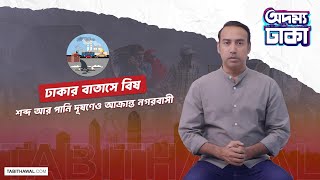 ঢাকার বাতাস, পানিতে বিষ! দূষণ থেকে মুক্তি কীভাবে? Tabith Awal । Adommo Dhaka