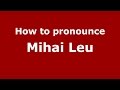 How to pronounce Mihai Leu (Romanian/Romania)  - PronounceNames.com