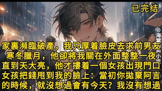 【完结版】家裏瀕臨破產，我只能厚着臉皮去求前男友。寒冬臘月，他卻將我關在外面整整一夜。直到天大亮