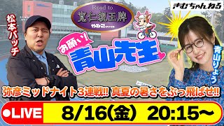 【お願い! 青山先生】8/16 弥彦ミッドナイト競輪  [青山りょう] [松本バッチ]