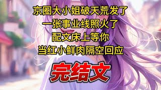 【柳如烟合集】（完结文）京圈大小姐破天荒发了一张事业线照火了，配文床上等你，当红小鲜肉隔空回应 #一口气看完 #爽文 #小说 #完结文 #柳如煙 #小说推荐 #小说推文