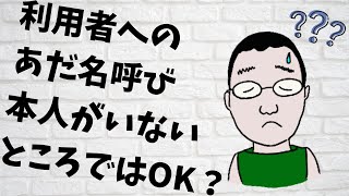 利用者へのあだ名呼び本人がいないところではOK?思考や言葉は行動になる。