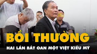 Bồi thường gần 3 tỉ đồng do hai lần bắt oan một Việt kiều Mỹ