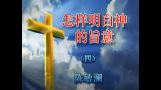 怎样明白神的旨意4A陈敏澜老师（什么是神的旨意；认识神两类不同的旨意: 一般旨意和特殊旨意；神的旨意对我们有不同程度的要求；明白神一般旨意的方法；明白神特殊旨意的方法；神的旨意有方法和动机的要求..）