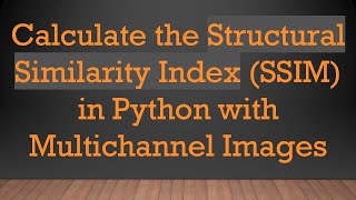 Calculate the Structural Similarity Index (SSIM) in Python with Multichannel Images