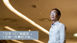 『日常 52：徐国铭 』| 只做一件事的人生