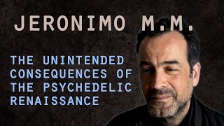 #5 Jeronimo M.M. Unintended consequences of the psychedelic renaissance – and thinking beyond