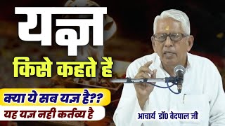 क्या सब ये भी यज्ञ है?? यह यज्ञ नही कर्तव्य है ये जान लो  BY Acharya Dr Vedpal Ji / Vaidik Prachar