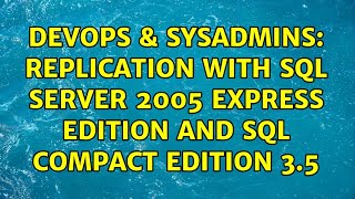 DevOps & SysAdmins: Replication with SQL Server 2005 Express Edition and SQL Compact Edition 3.5