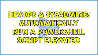 DevOps & SysAdmins: Automatically run a powershell script elevated (2 Solutions!!)