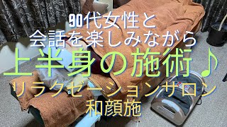 【施術風景】常連様（90代女性）のお話をお聞きしながらの上半身の施術♪ 「リラクゼーションサロン和顔施」